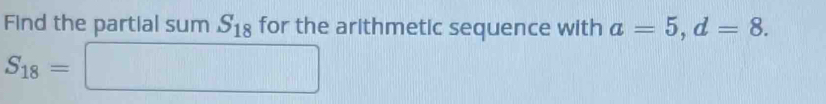 Find the partial sum S_18 for the arithmetic sequence with a=5, d=8.
S_18=□