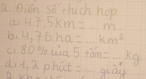 Dièn so thich hop 
a) 47,5km=·s m. 
b, 4,76ha=·s km^2
() 80 % l aa 5+widehat an=·s kg
d,1, a phat glay