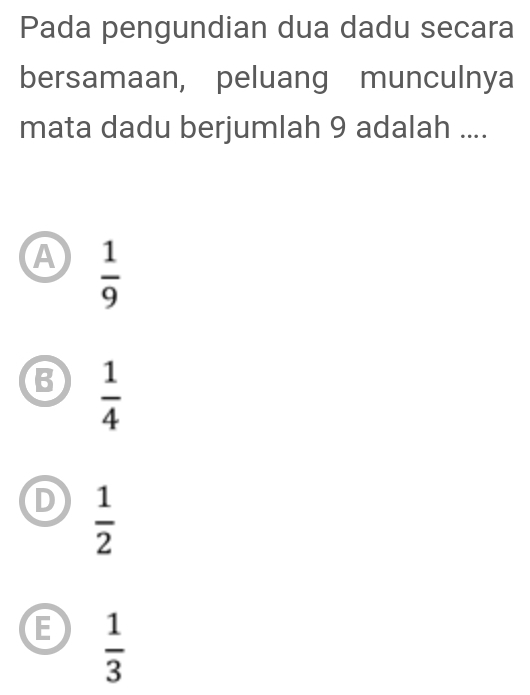 Pada pengundian dua dadu secara
bersamaan, peluang munculnya
mata dadu berjumlah 9 adalah ....
A  1/9 
B  1/4 
D  1/2 
E  1/3 