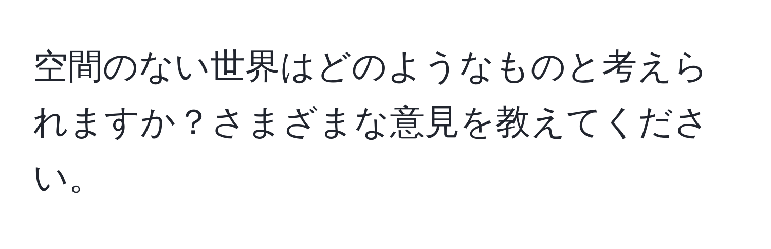 空間のない世界はどのようなものと考えられますか？さまざまな意見を教えてください。