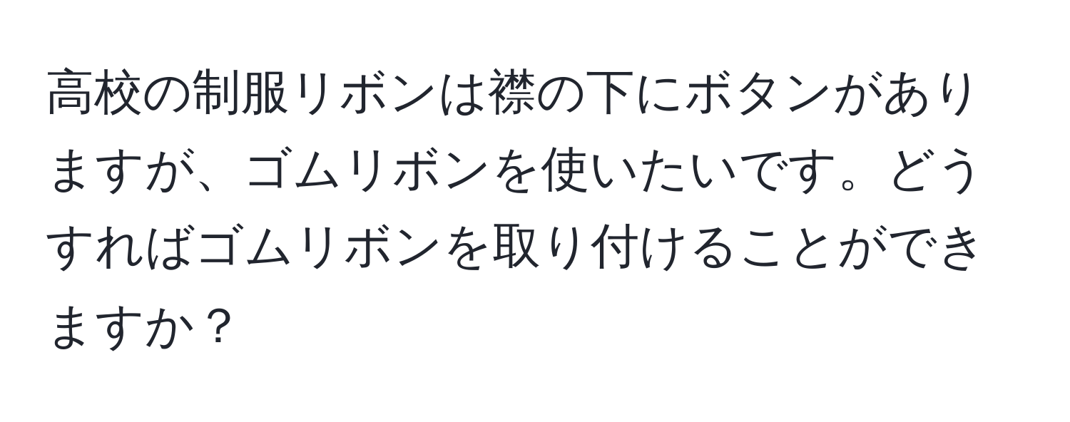 高校の制服リボンは襟の下にボタンがありますが、ゴムリボンを使いたいです。どうすればゴムリボンを取り付けることができますか？