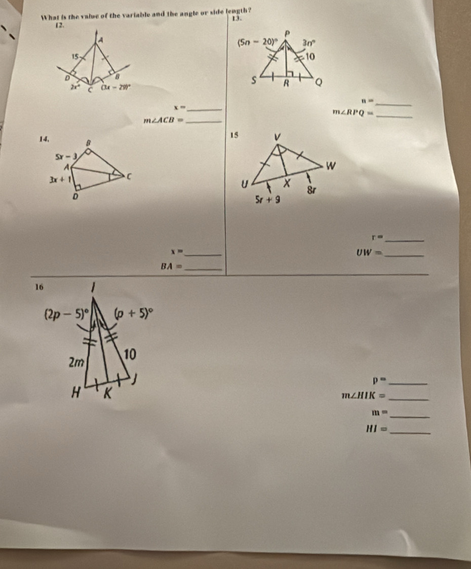 What is the valve of the variable and the angle or side length? 13.
12.
A
15
D 8
2x° C (3x-29)^circ 
_ n=
_ x=
_ m∠ RPQ=
_ m∠ ACB=
14, Bβ
5x-3
A
3x+1
C
D
r= _
_ x=
UW= _
_
BA= _
_ p=
m∠ HIK= _
_ m=
HI= _