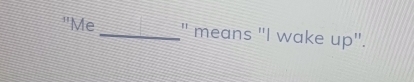 "Me_ " means "I wake up".