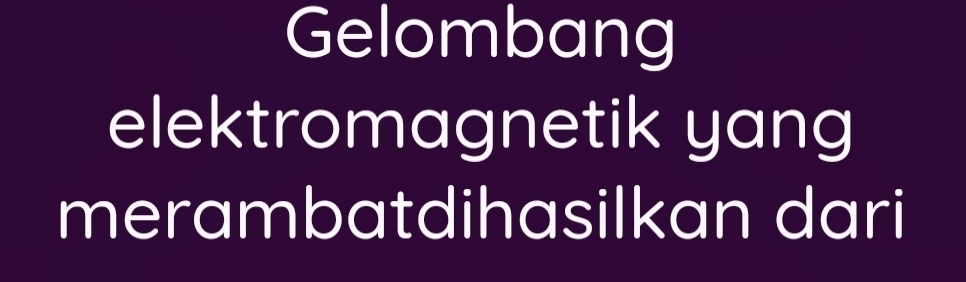 Gelombang 
elektromagnetik yang 
merambatdihasilkan dari