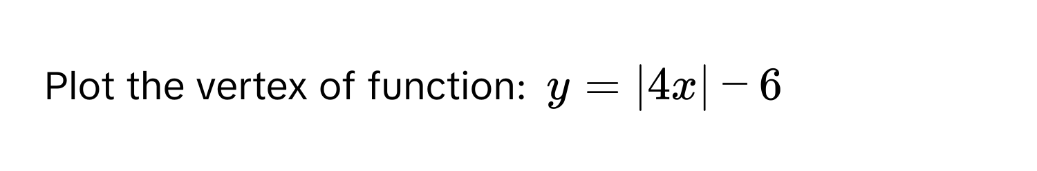 Plot the vertex of function: $y=|4x|-6$