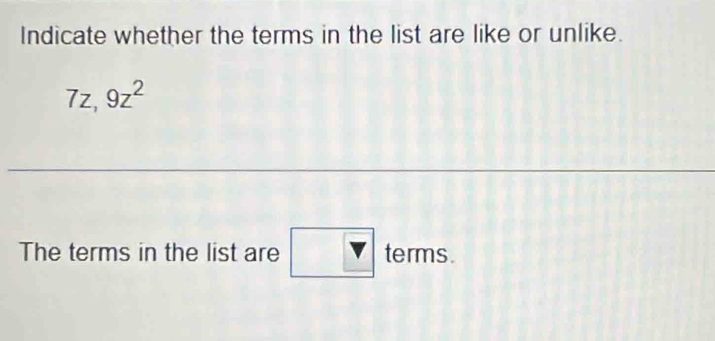 Indicate whether the terms in the list are like or unlike.
7z, 9z^2
The terms in the list are □  V terms.