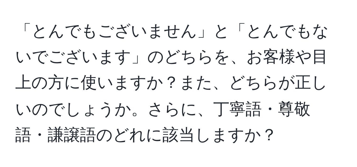 「とんでもございません」と「とんでもないでございます」のどちらを、お客様や目上の方に使いますか？また、どちらが正しいのでしょうか。さらに、丁寧語・尊敬語・謙譲語のどれに該当しますか？