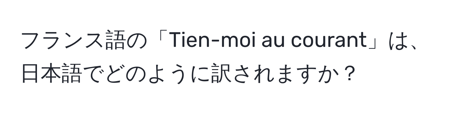 フランス語の「Tien-moi au courant」は、日本語でどのように訳されますか？