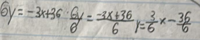 6y=-3x+36·  6y/8 = (-3x+36)/6 y= 3/6 x- 36/6 