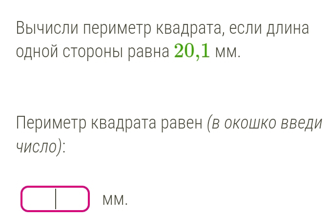 ВыΙчисли периметр квадрата, если длина 
одной стороны равна 20, 1 мм. 
Периметр квадрата равен (в окошко введи 
числ॰): 
MM.