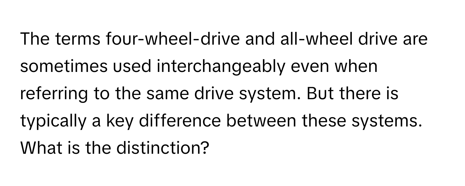 The terms four-wheel-drive and all-wheel drive are sometimes used interchangeably even when referring to the same drive system. But there is typically a key difference between these systems. What is the distinction?