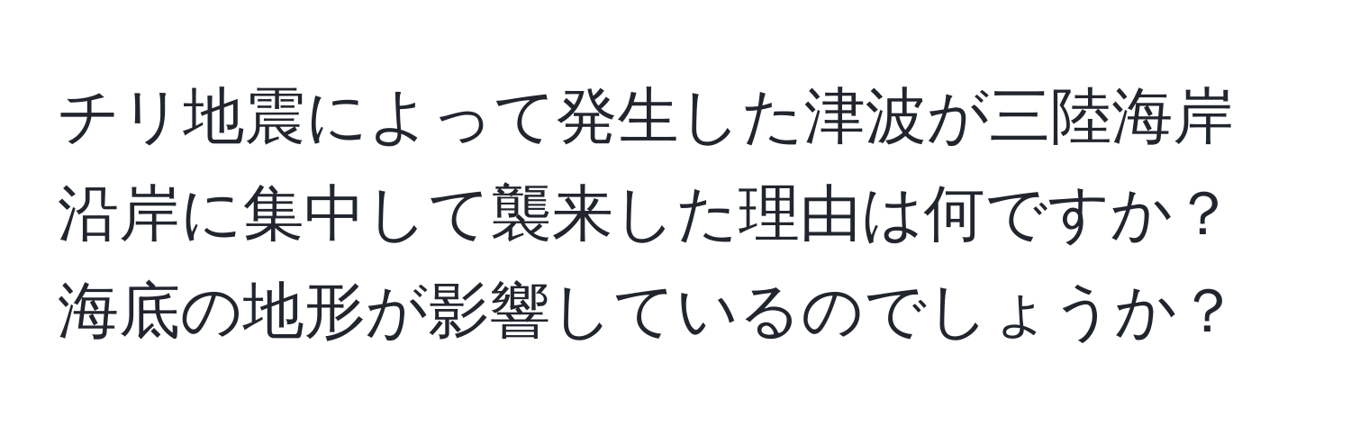 チリ地震によって発生した津波が三陸海岸沿岸に集中して襲来した理由は何ですか？海底の地形が影響しているのでしょうか？