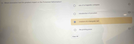 Which ionovation had the greatest impact on the Protestant Reformation?
ase of a magnetic compass
introduction of porcelan
creation of a triangular sail
he printing press
Clear All