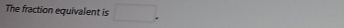 The fraction equivalent is □.