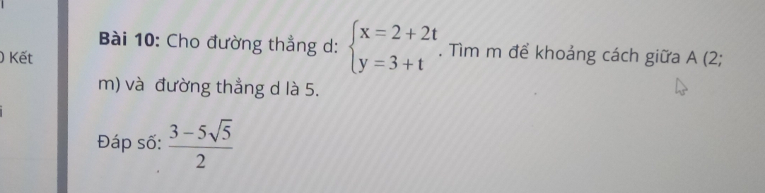 Cho đường thẳng d: beginarrayl x=2+2t y=3+tendarray.. Tìm m để khoảng cách giữa A (2; 
Kết 
m) và đường thẳng d là 5. 
Đáp số:  (3-5sqrt(5))/2 