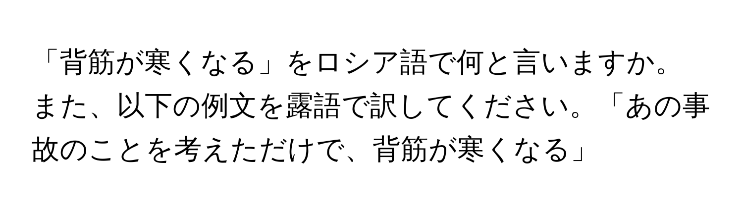 「背筋が寒くなる」をロシア語で何と言いますか。また、以下の例文を露語で訳してください。「あの事故のことを考えただけで、背筋が寒くなる」