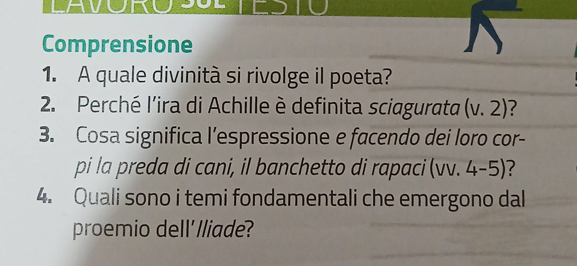 Comprensione 
1. A quale divinità si rivolge il poeta? 
2. Perché l'ira di Achille è definita sciagurata (v.2)
3. Cosa significa l’espressione e facendo dei loro cor- 
pi la preda di cani, il banchetto di rapaci (vv. 4-5) ? 
4. Quali sono i temi fondamentali che emergono dal 
proemio dell'lliade?