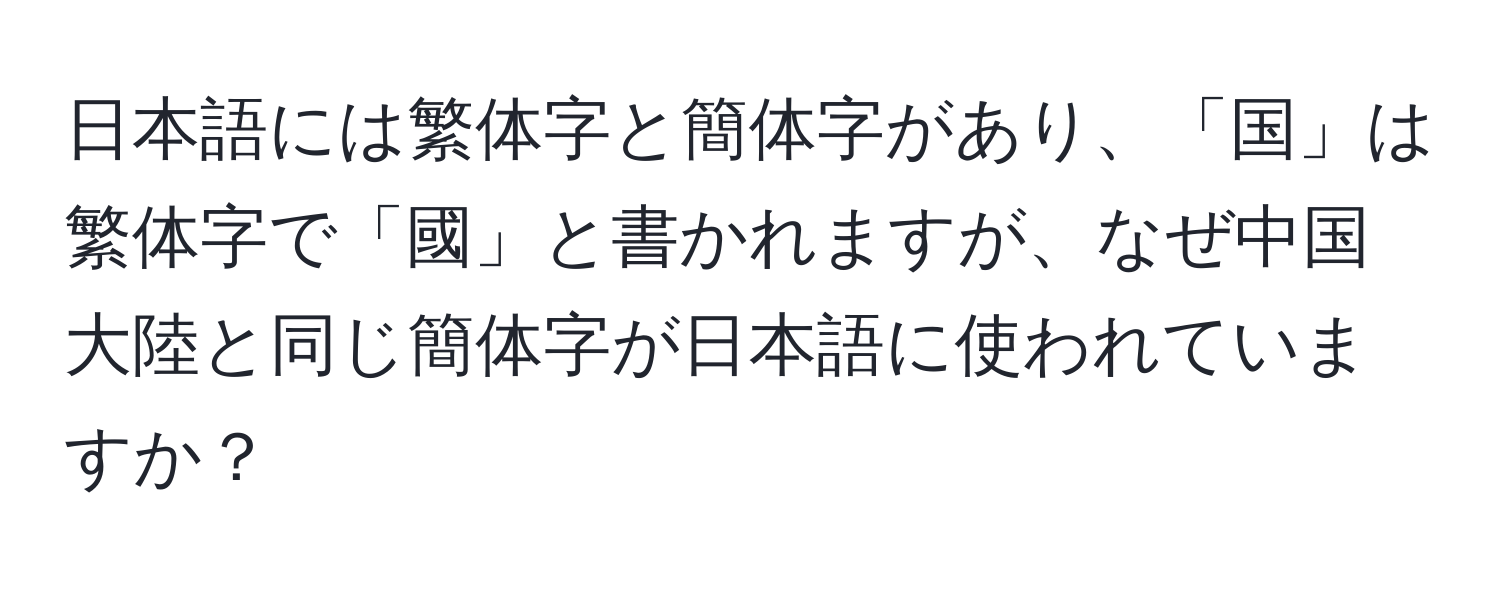 日本語には繁体字と簡体字があり、「国」は繁体字で「國」と書かれますが、なぜ中国大陸と同じ簡体字が日本語に使われていますか？