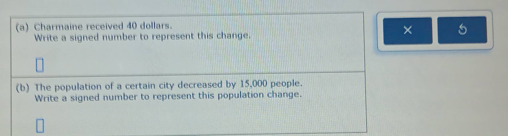 Charmaine received 40 dollars. 
Write a signed number to represent this change. 
×
5
(b) The population of a certain city decreased by 15,000 people. 
Write a signed number to represent this population change.