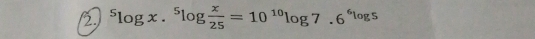 1^5log x.^5log  x/25 =10^(10)log 7.6^6log 5