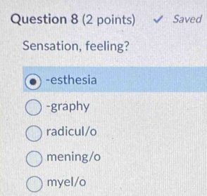 Saved
Sensation, feeling?
-esthesia
-graphy
radicul/o
mening/o
myel/o