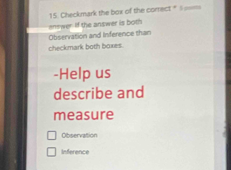 Checkmark the box of the correct " 5 poets 
answer. If the answer is both 
Observation and Inference than 
checkmark both boxes. 
-Help us 
describe and 
measure 
Observation 
Inference