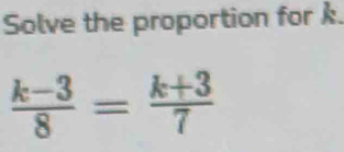 Solve the proportion for k.
 (k-3)/8 = (k+3)/7 