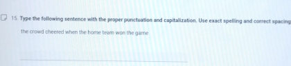 Type the following sentence with the proper punctuation and capitalization. Use exact spelling and correct spacing 
the crowd cheered when the home team won the game