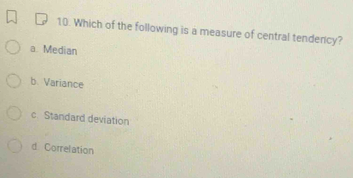 Which of the following is a measure of central tendency?
a Median
b. Variance
c. Standard deviation
d Correlation