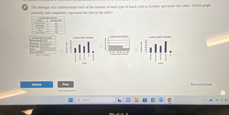 ) The manager of a cafeteria kept track of the number of each type of lunch sold in October and made this table. Which graph
correctly and completely represents the data in the table?
 
 
 
Submit Pass Save and close
Don't know answer
Search