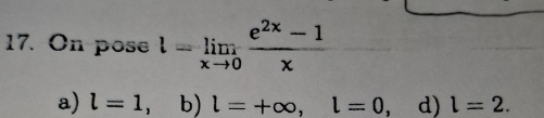 On pose l=limlimits _xto 0 (e^(2x)-1)/x 
a) l=1 b) l=+∈fty , l=0 d) l=2.