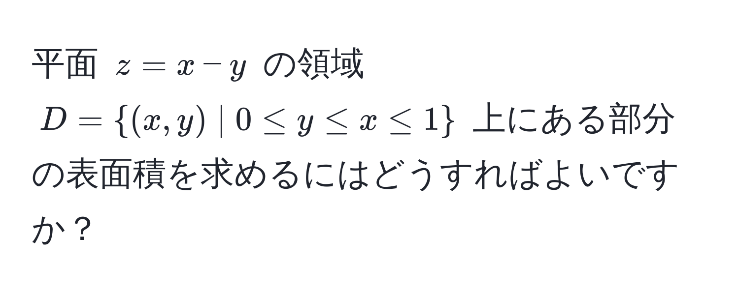 平面 $z = x - y$ の領域 $D = (x,y) | 0 ≤ y ≤ x ≤ 1$ 上にある部分の表面積を求めるにはどうすればよいですか？