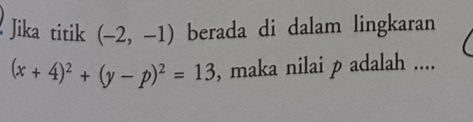 Jika titik (-2,-1) berada di dalam lingkaran
(x+4)^2+(y-p)^2=13 , maka nilai p adalah ....