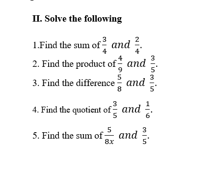 Solve the following 
1.Find the sum of  3/4  and  2/4 . 
2. Find the product of  4/9  and  3/5 . 
3. Find the difference  5/8  and  3/5 . 
4. Find the quotient of  3/5  and  1/6 . 
5. Find the sum of  5/8x  and  3/5 .