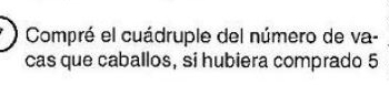 Compré el cuádruple del número de va- 
cas que caballos, si hubiera comprado 5