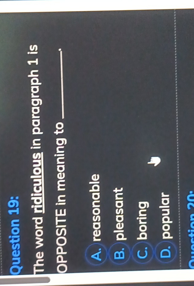 The word ridiculous in paragraph 1 is
OPPOSITE in meaning to_
.
A. reasonable
B. pleasant
C. boring
D. popular