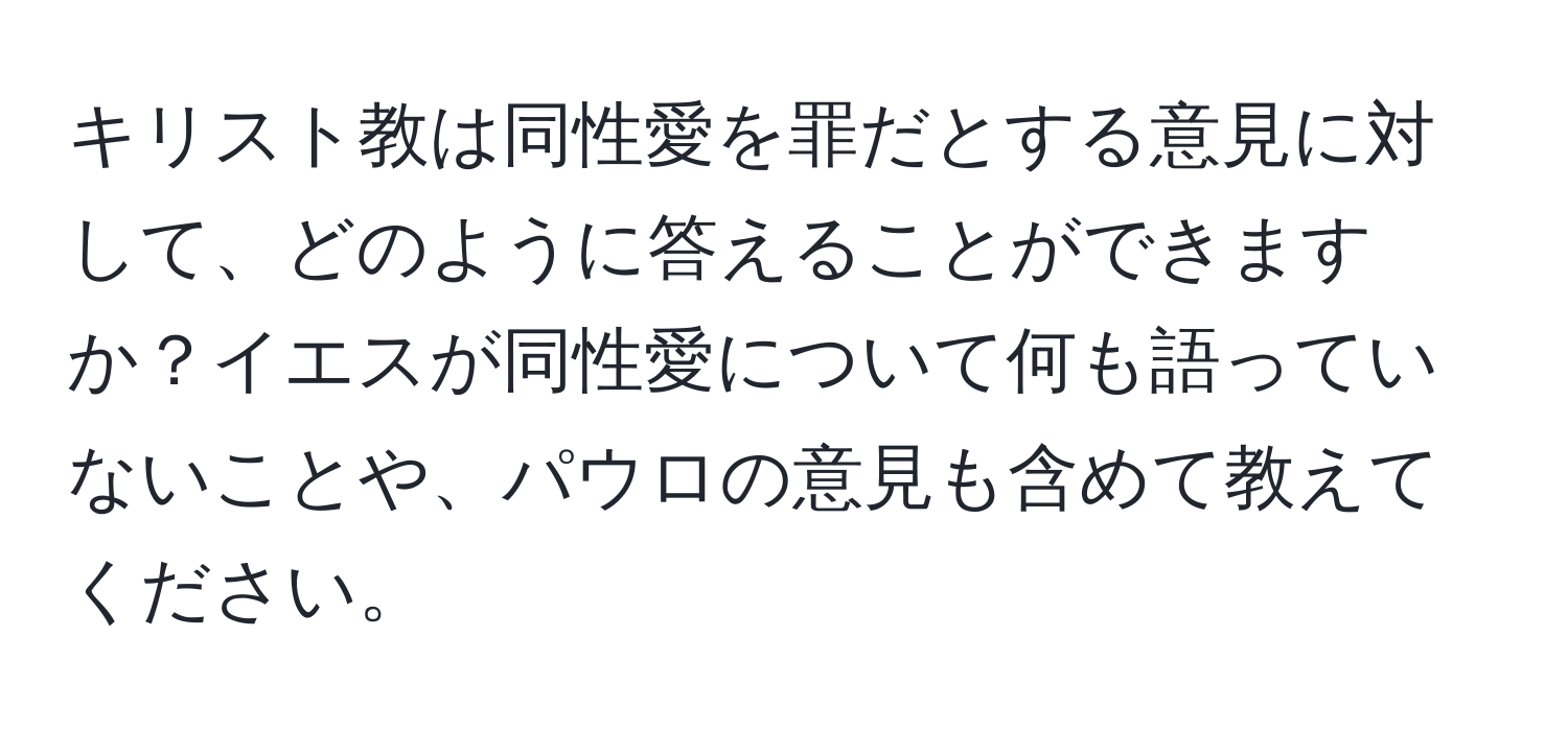 キリスト教は同性愛を罪だとする意見に対して、どのように答えることができますか？イエスが同性愛について何も語っていないことや、パウロの意見も含めて教えてください。