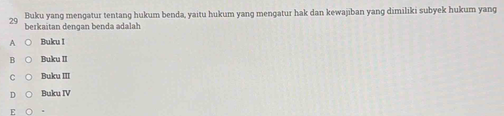 Buku yang mengatur tentang hukum benda, yaitu hukum yang mengatur hak dan kewajiban yang dimiliki subyek hukum yang
berkaitan dengan benda adalah
A Buku I
Buku II
Buku III
Buku IV