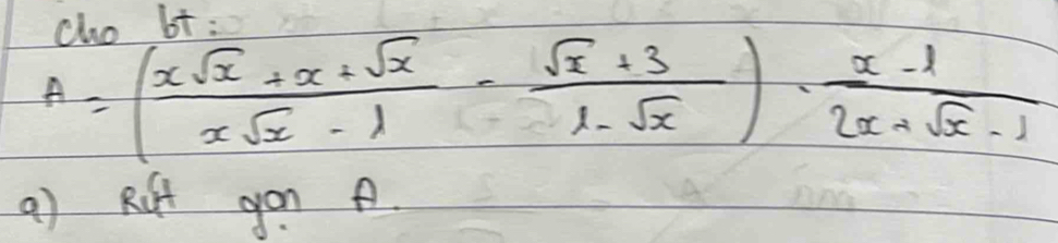 A=( (xsqrt(x)+x+sqrt(x))/xsqrt(x)-1 - (sqrt(x)+3)/1-sqrt(x) )·  (x-1)/2x+sqrt(x)-1 
a) Rit gon