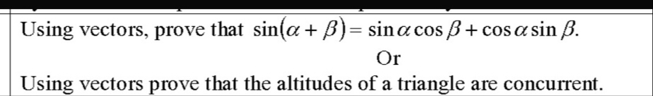 Using vectors, prove that sin (alpha +beta )=sin alpha cos beta +cos alpha sin beta
Or
Using vectors prove that the altitudes of a triangle are concurrent.