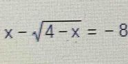 x-sqrt(4-x)=-8