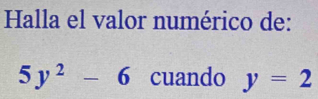 Halla el valor numérico de:
5y^2-6 cuando y=2