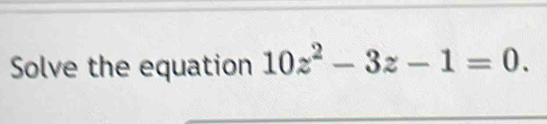 Solve the equation 10z^2-3z-1=0.