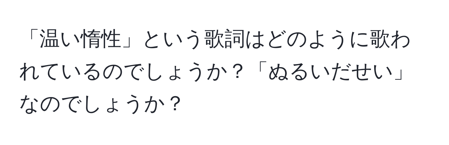 「温い惰性」という歌詞はどのように歌われているのでしょうか？「ぬるいだせい」なのでしょうか？