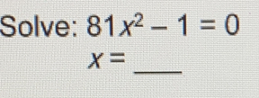 Solve: 81x^2-1=0
x=-