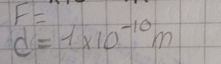 F=
d=1* 10^(-10)m