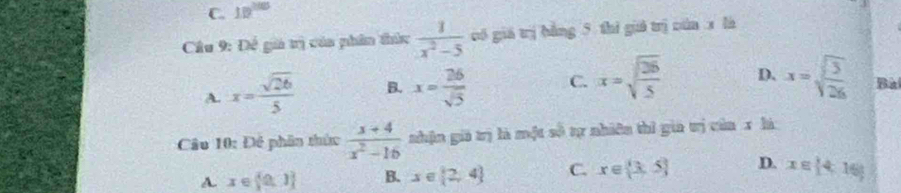 C. 10^(2015)
Cầu 9: Đề gi trị của phân thứ  1/x^2-5  có giá trị bằng 5 thì guó trị nún x là
A. x= sqrt(26)/5  B. x= 26/sqrt(5)  C. x=sqrt(frac 26)5 D. x= sqrt(3)/sqrt(26)  Bài
Câu 10: Để phân thức  (x+4)/x^2-16  nhận gi trị là một số tự nhiên thì gia trị của x là
A. x∈  0,1 B. x∈ [2,4] C. x∈  3,5 D. x∈  4,16