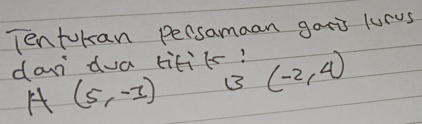 Tentokan persamaan gari lurus 
doun dua titiks!
A(5,-3)
(3 (-2,4)