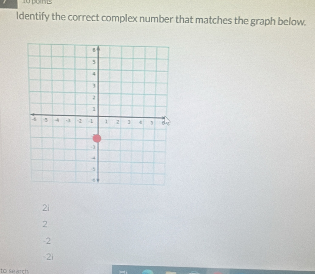 ldentify the correct complex number that matches the graph below.
2i
2
-2
-2i
to search