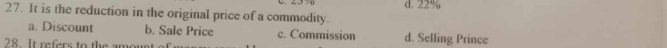 It is the reduction in the original price of a commodity. d. 22%
a. Discount b. Sale Price c. Commission d. Selling Prince
28. It refers to the amor